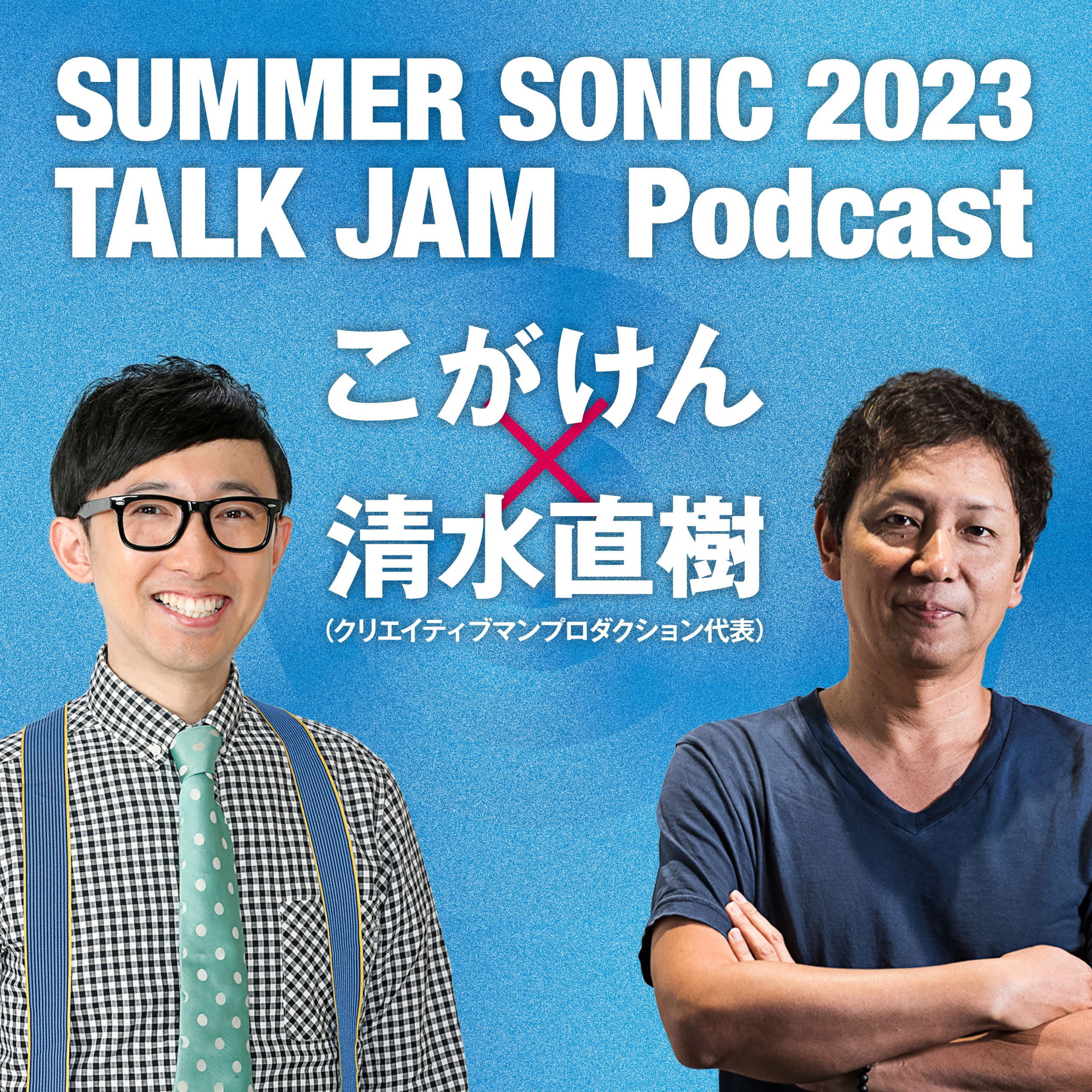 SUMMER SONIC 2023 TALK JAM Podcast こがけん×清水直樹（クリエイティブマンプロダクション代表）