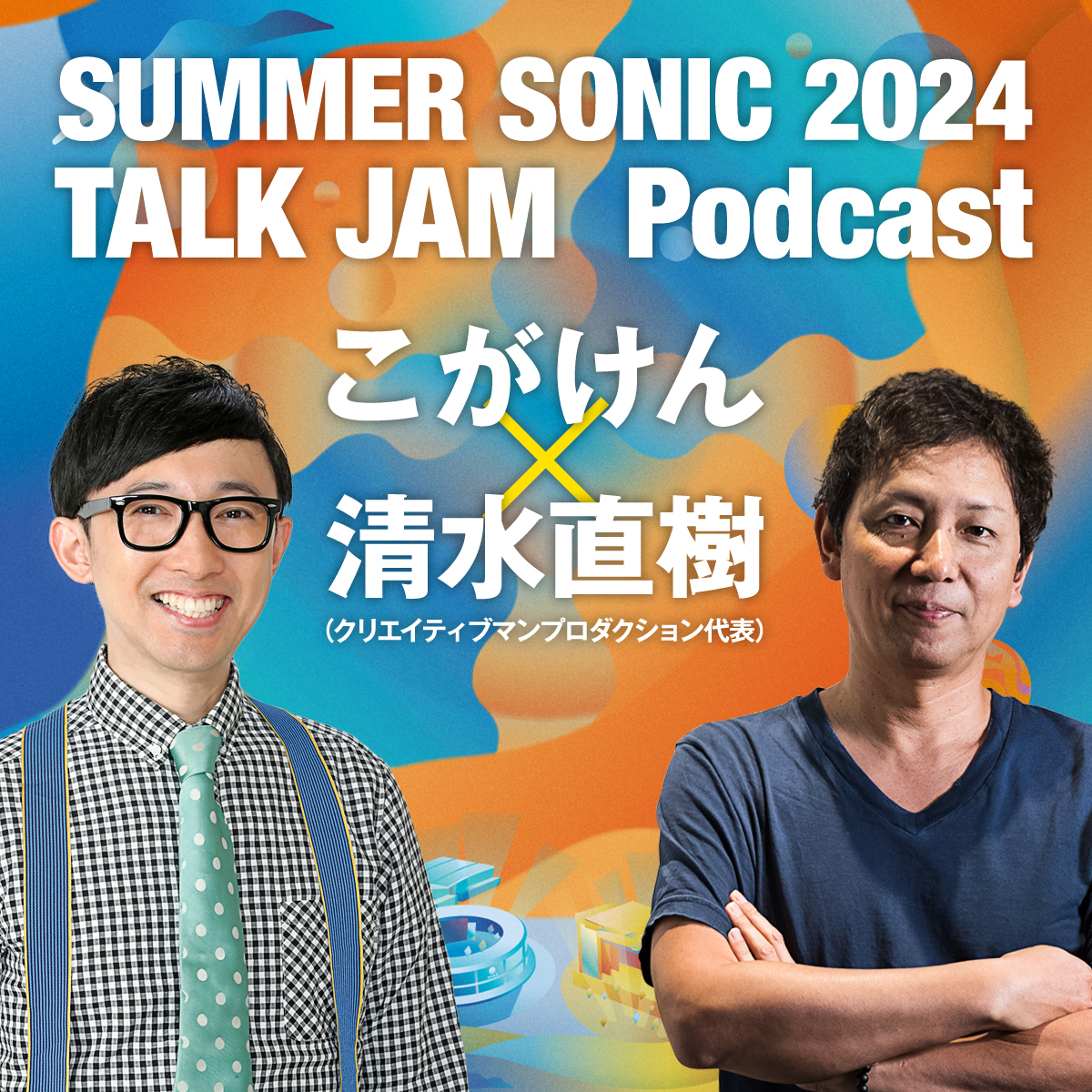 SUMMER SONIC 2024 TALK JAM Podcast こがけん×清水直樹（クリエイティブマンプロダクション代表）
