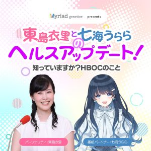 ミリアド・ジェネティクス presents 東島衣里と七海うららのヘルスアップデート！～知っていますか？HBOCのこと～