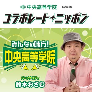 中央高等学院 presents コラボレート・ニッポン 『みんなの味方！中央高等学院』
