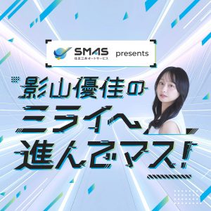 ＳＭＡＳ プレゼンツ 影山優佳のミライへ進んでマス！