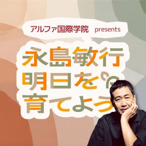 アルファ国際学院 presents 永島敏行 明日を育てよう